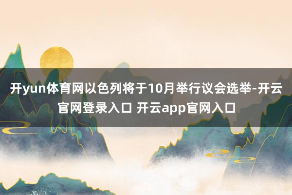 开yun体育网以色列将于10月举行议会选举-开云官网登录入口