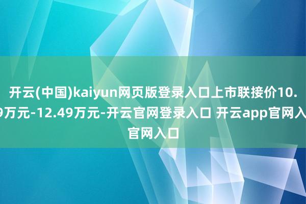 开云(中国)kaiyun网页版登录入口上市联接价10.49万元-12.49万元-开云官网登录入口 开云app官网入口