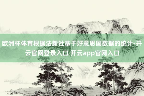 欧洲杯体育根据法新社基于好意思国数据的统计-开云官网登录入口 开云app官网入口