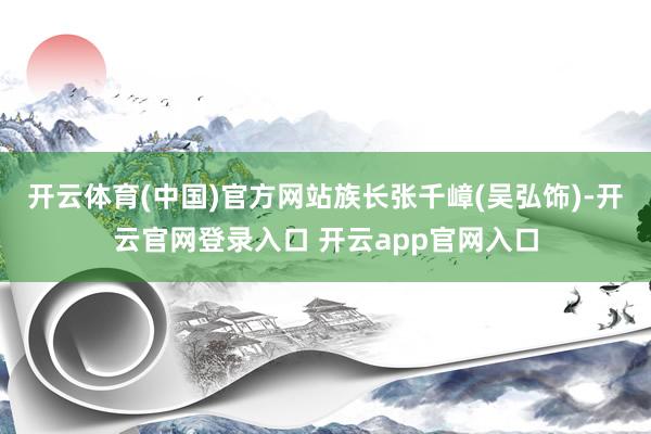 开云体育(中国)官方网站族长张千嶂(吴弘饰)-开云官网登录入