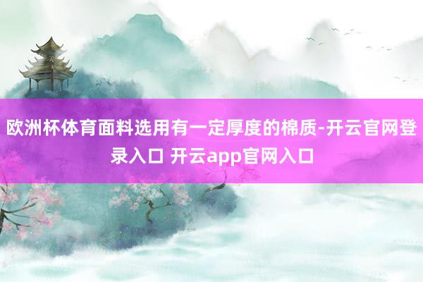 欧洲杯体育面料选用有一定厚度的棉质-开云官网登录入口 开云a