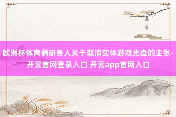 欧洲杯体育调研各人关于取消实体游戏光盘的主张-开云官网登录入口 开云app官网入口