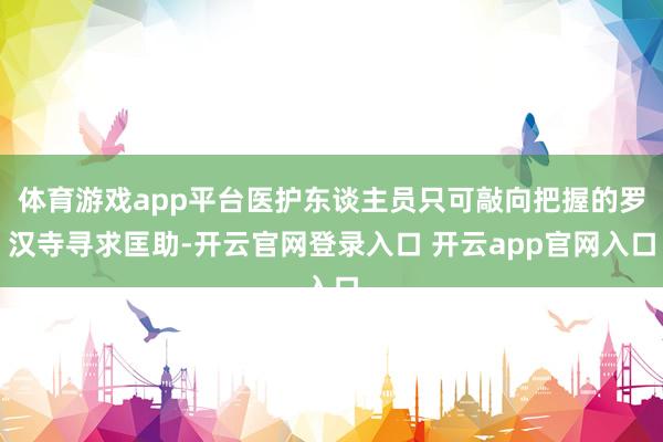 体育游戏app平台医护东谈主员只可敲向把握的罗汉寺寻求匡助-