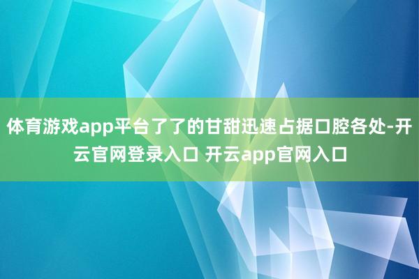 体育游戏app平台了了的甘甜迅速占据口腔各处-开云官网登录入口 开云app官网入口