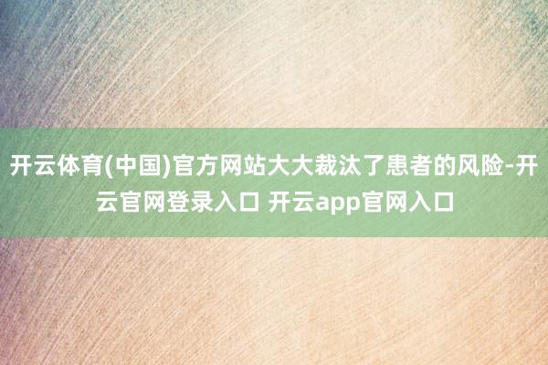 开云体育(中国)官方网站大大裁汰了患者的风险-开云官网登录入