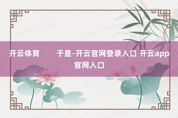 开云体育        于是-开云官网登录入口 开云app官