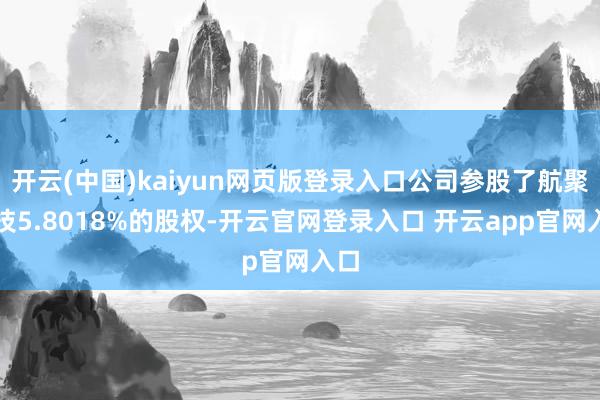 开云(中国)kaiyun网页版登录入口公司参股了航聚科技5.
