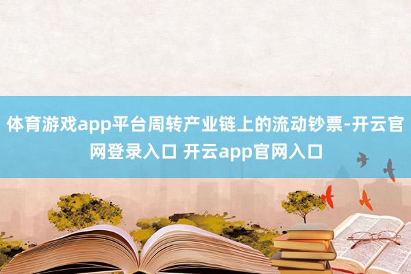 体育游戏app平台周转产业链上的流动钞票-开云官网登录入口 