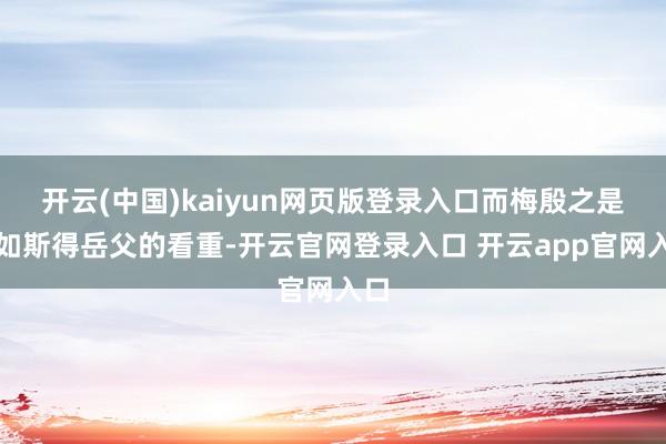 开云(中国)kaiyun网页版登录入口而梅殷之是以如斯得岳父