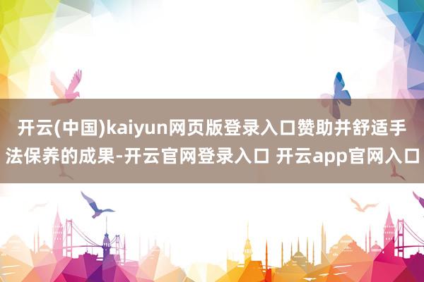 开云(中国)kaiyun网页版登录入口赞助并舒适手法保养的成
