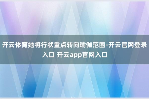 开云体育她将行状重点转向瑜伽范围-开云官网登录入口 开云ap