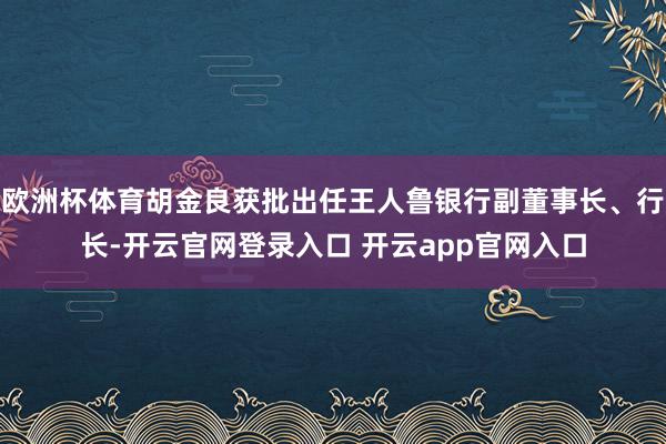 欧洲杯体育胡金良获批出任王人鲁银行副董事长、行长-开云官网登录入口 开云app官网入口