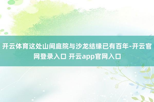 开云体育这处山间庭院与沙龙结缘已有百年-开云官网登录入口 开