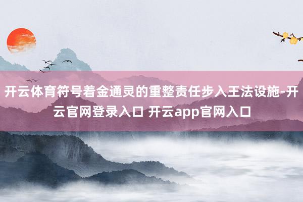 开云体育符号着金通灵的重整责任步入王法设施-开云官网登录入口