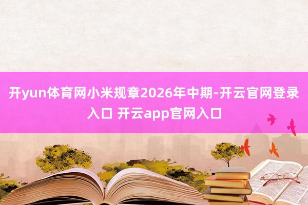 开yun体育网小米规章2026年中期-开云官网登录入口 开云