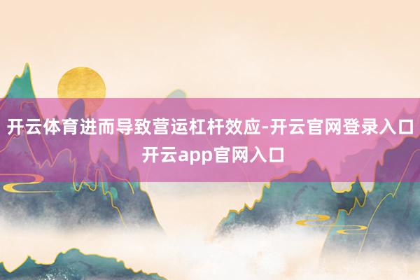 开云体育进而导致营运杠杆效应-开云官网登录入口 开云app官