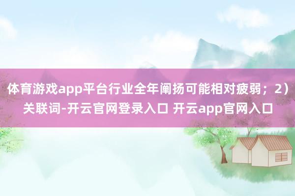 体育游戏app平台行业全年阐扬可能相对疲弱；2）关联词-开云