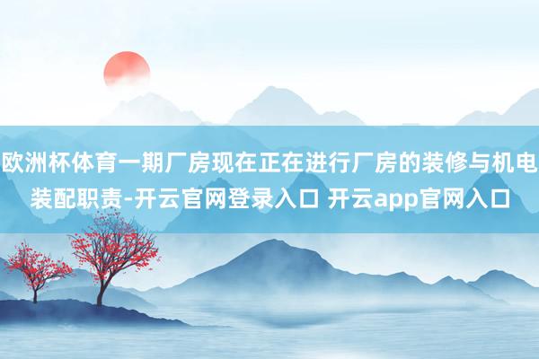 欧洲杯体育一期厂房现在正在进行厂房的装修与机电装配职责-开云