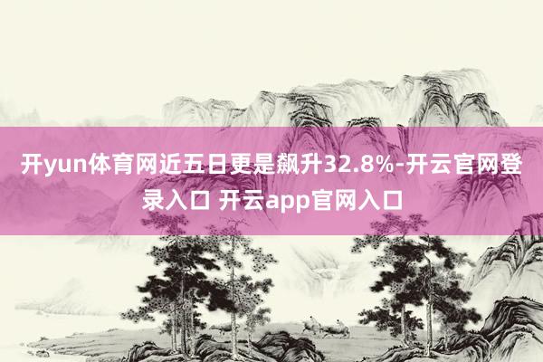 开yun体育网近五日更是飙升32.8%-开云官网登录入口 开